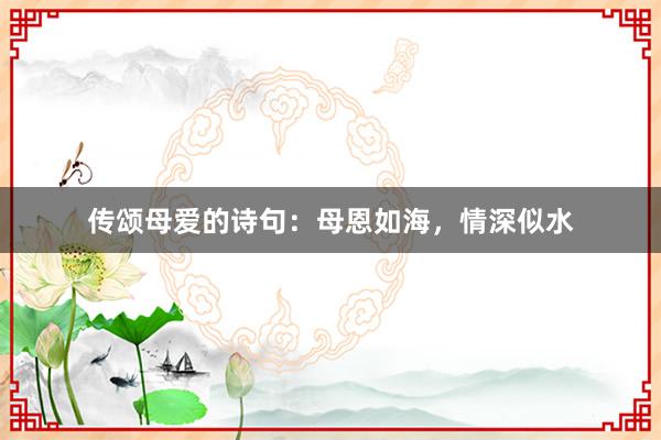 传颂母爱的诗句：母恩如海，情深似水